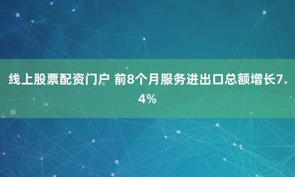 线上股票配资门户 前8个月服务进出口总额增长7.4%