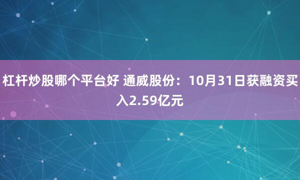 杠杆炒股哪个平台好 通威股份:10月31日获融资买入2.59亿元