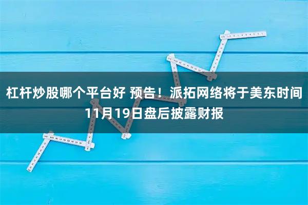 杠杆炒股哪个平台好 预告！派拓网络将于美东时间11月19日盘后披露财报