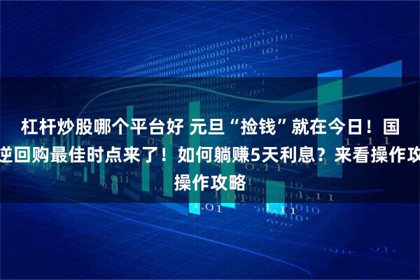 杠杆炒股哪个平台好 元旦“捡钱”就在今日！国债逆回购最佳时点来了！如何躺赚5天利息？来看操作攻略