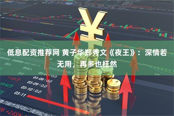 低息配资推荐网 黄子华郑秀文《夜王》：深情若无用，再多也枉然